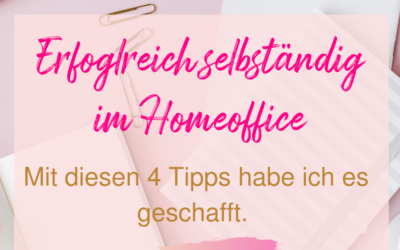 Erfolgreich selbständig im Home-Office – die top 4 Tipps