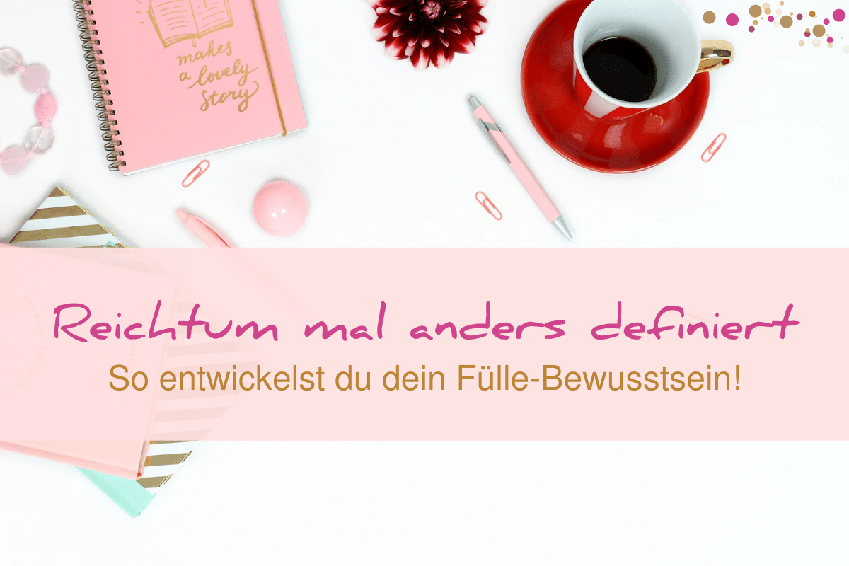 Entwickle dein Fülle-Bewusstsein, wenn du Fülle haben willst.